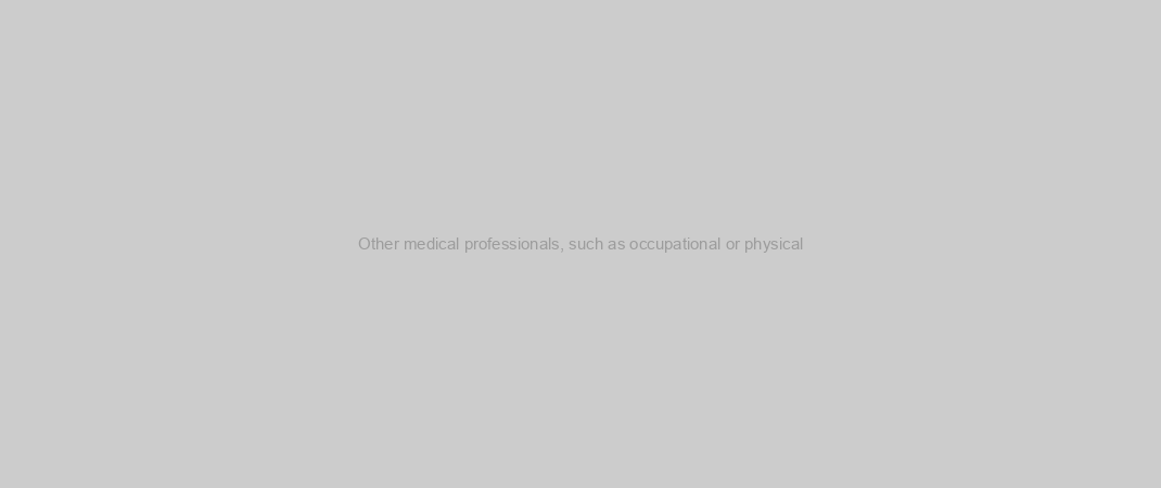 Other medical professionals, such as occupational or physical
